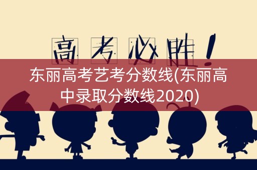 东丽高考艺考分数线(东丽高中录取分数线2020)