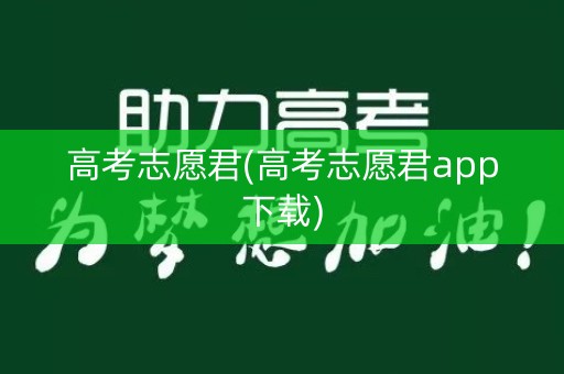 高考志愿君(高考志愿君app下载) 高考志愿君(高考志愿君app下载)