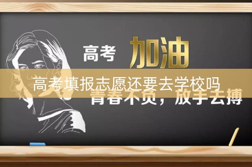 高考填报志愿还要去学校吗
