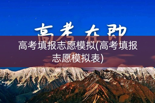 高考填报志愿模拟(高考填报志愿模拟表)