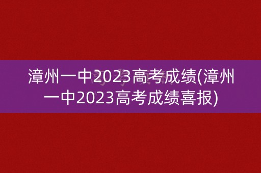 漳州一中2023高考成绩(漳州一中2023高考成绩喜报)