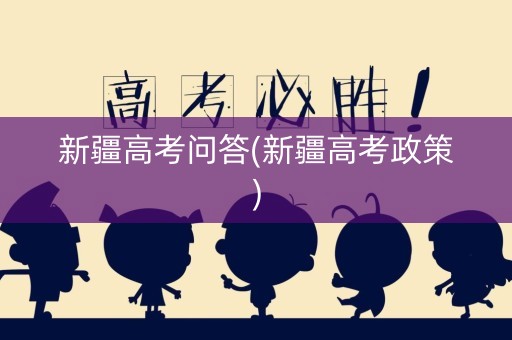 新疆高考问答(新疆高考政策)