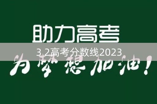 3 2高考分数线2023 3 2高考分数线2023