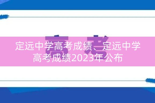 定远中学高考成绩、定远中学高考成绩2023年公布