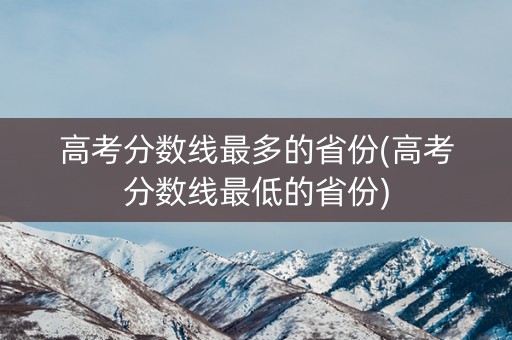 高考分数线最多的省份(高考分数线最低的省份)