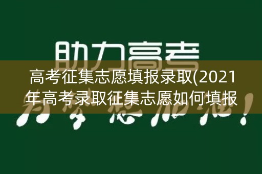 高考征集志愿填报录取(2021年高考录取征集志愿如何填报)