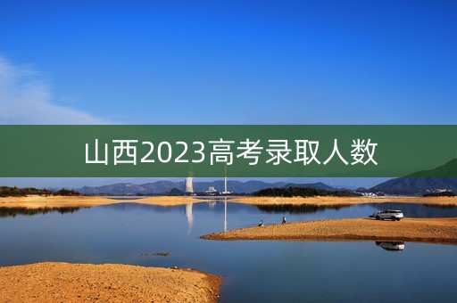 山西2023高考录取人数