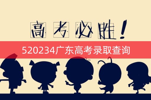 520234广东高考录取查询 520234广东高考录取查询