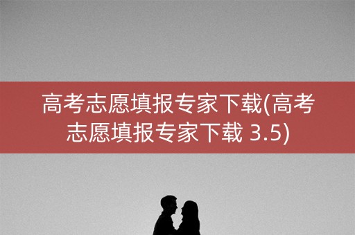 高考志愿填报专家下载(高考志愿填报专家下载 3.5) 高考志愿填报专家下载(高考志愿填报专家下载 3.5)