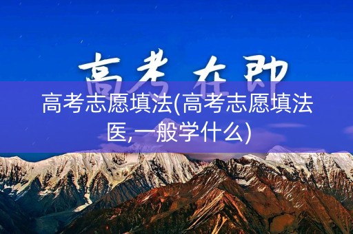 高考志愿填法(高考志愿填法医,一般学什么)