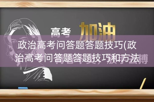 政治高考问答题答题技巧(政治高考问答题答题技巧和方法)