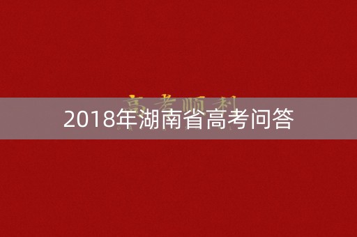 2018年湖南省高考问答