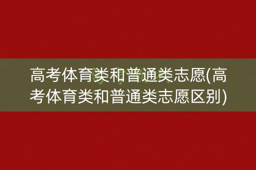 高考体育类和普通类志愿(高考体育类和普通类志愿区别) 高考体育类和普通类志愿(高考体育类和普通类志愿区别)