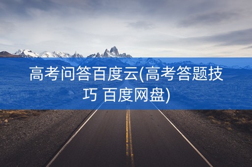 高考问答百度云(高考答题技巧 百度网盘) 高考问答百度云(高考答题技巧 百度网盘)