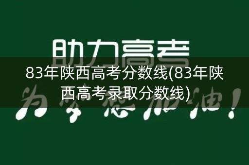 83年陕西高考分数线(83年陕西高考录取分数线) 83年陕西高考分数线(83年陕西高考录取分数线)