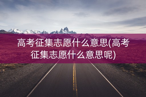 高考征集志愿什么意思(高考征集志愿什么意思呢)