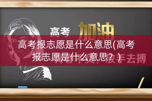 高考报志愿是什么意思(高考报志愿是什么意思？)