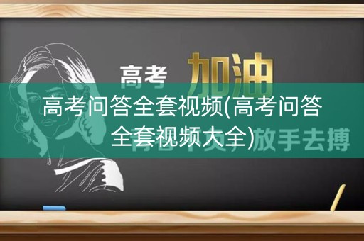 高考问答全套视频(高考问答全套视频大全) 高考问答全套视频(高考问答全套视频大全)