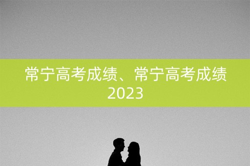 常宁高考成绩、常宁高考成绩2023 常宁高考成绩、常宁高考成绩2023