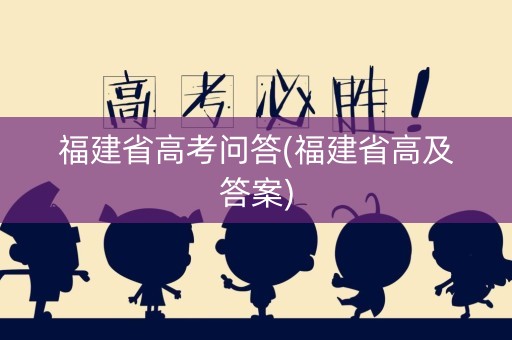 福建省高考问答(福建省高及答案) 福建省高考问答(福建省高及答案)