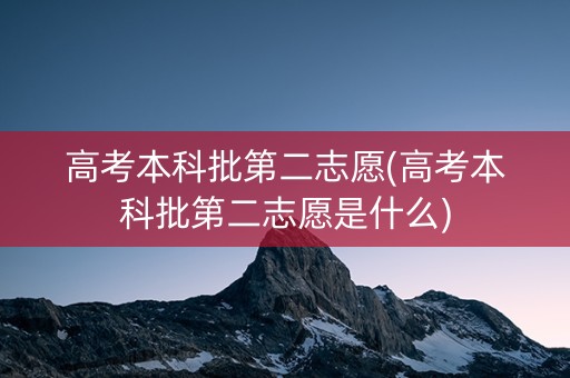 高考本科批第二志愿(高考本科批第二志愿是什么) 高考本科批第二志愿(高考本科批第二志愿是什么)