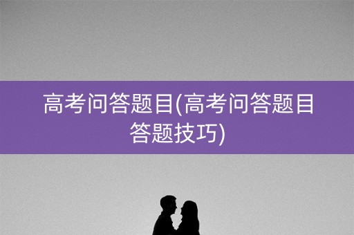 高考问答题目(高考问答题目答题技巧)