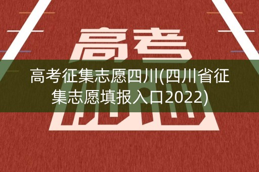 高考征集志愿四川(四川省征集志愿填报入口2022) 高考征集志愿四川(四川省征集志愿填报入口2022)