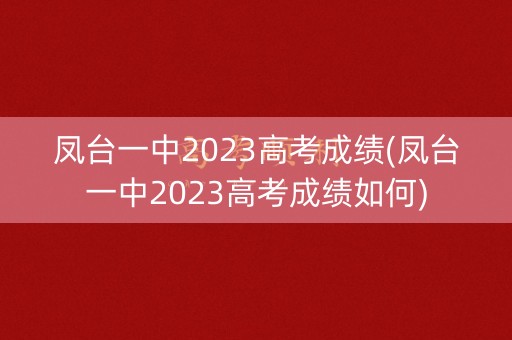凤台一中2023高考成绩(凤台一中2023高考成绩如何) 凤台一中2023高考成绩(凤台一中2023高考成绩如何)