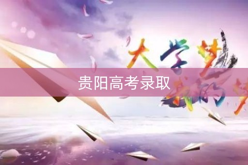 贵阳高考录取 贵阳高考录取