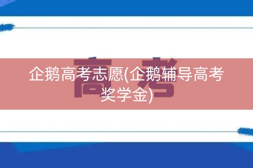 企鹅高考志愿(企鹅辅导高考奖学金)