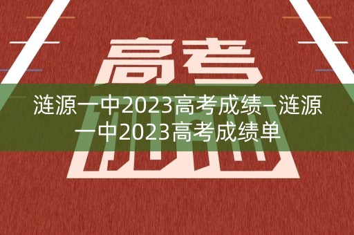 涟源一中2023高考成绩—涟源一中2023高考成绩单