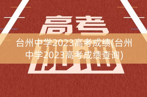 台州中学2023高考成绩(台州中学2023高考成绩查询)
