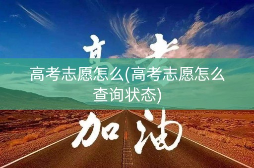 高考志愿怎么(高考志愿怎么查询状态)