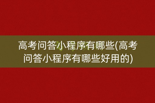 高考问答小程序有哪些(高考问答小程序有哪些好用的)