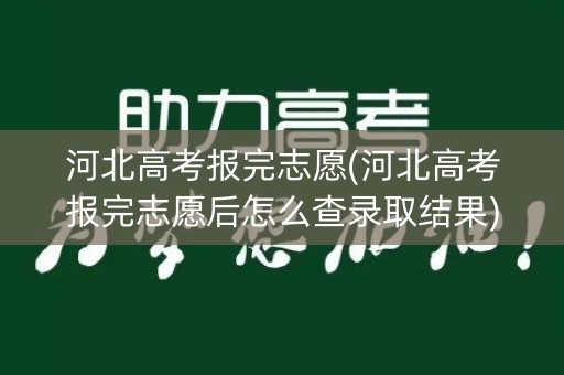 河北高考报完志愿(河北高考报完志愿后怎么查录取结果) 河北高考报完志愿(河北高考报完志愿后怎么查录取结果)
