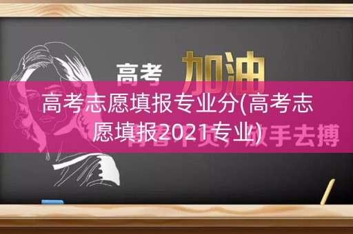 高考志愿填报专业分(高考志愿填报2021专业)