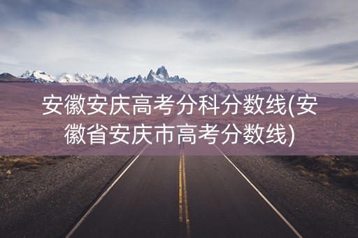 安徽安庆高考分科分数线(安徽省安庆市高考分数线) 安徽安庆高考分科分数线(安徽省安庆市高考分数线)