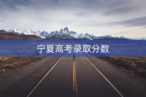 宁夏高考录取分数