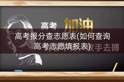 高考报分查志愿表(如何查询高考志愿填报表)