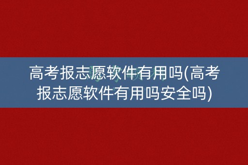 高考报志愿软件有用吗(高考报志愿软件有用吗安全吗) 高考报志愿软件有用吗(高考报志愿软件有用吗安全吗)