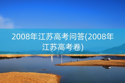 2008年江苏高考问答(2008年江苏高考卷)