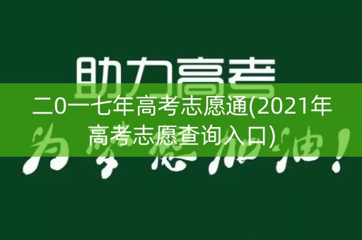 二0一七年高考志愿通(2021年高考志愿查询入口) 二0一七年高考志愿通(2021年高考志愿查询入口)