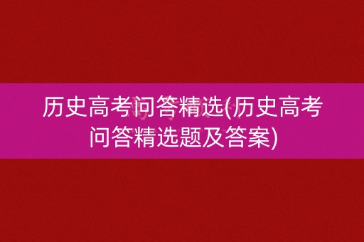 历史高考问答精选(历史高考问答精选题及答案)