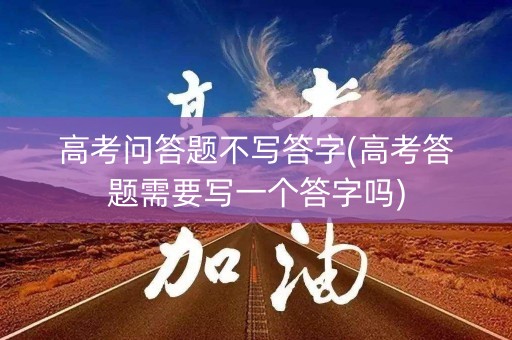 高考问答题不写答字(高考答题需要写一个答字吗)