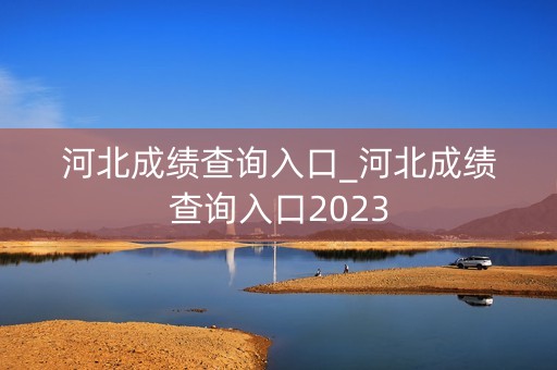 河北成绩查询入口_河北成绩查询入口2023