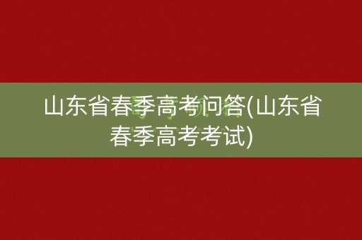 山东省春季高考问答(山东省春季高考考试)