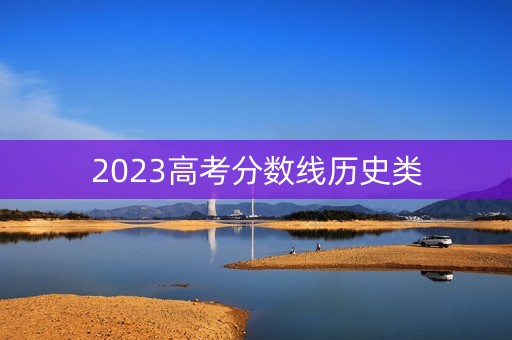 2023高考分数线历史类 2023高考分数线历史类