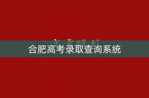 合肥高考录取查询系统 合肥高考录取查询系统