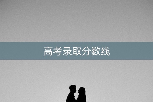 高考录取分数线