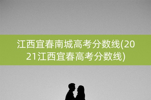 江西宜春南城高考分数线(2021江西宜春高考分数线)